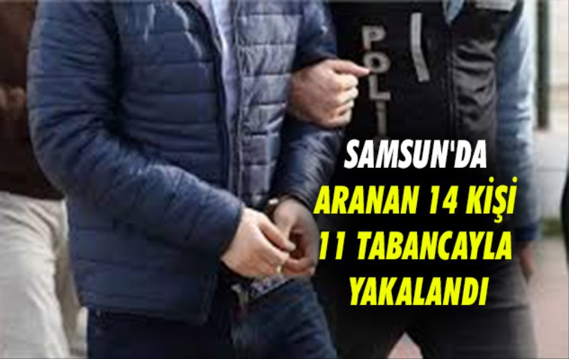Samsun'da aranan 14 kişi, 11 tabancayla yakalandı
