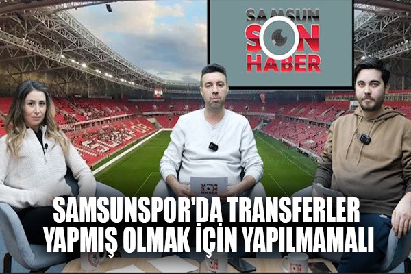 Samsunspor'da transferler yapmış olmak için yapılmamalı