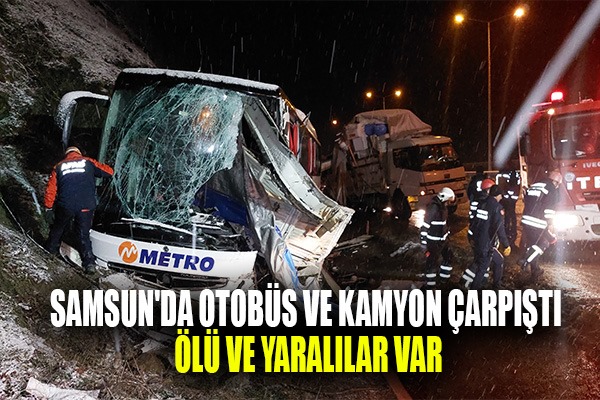 Samsun'da otobüs ve kamyon çarpıştı ölü ve yaralılar var