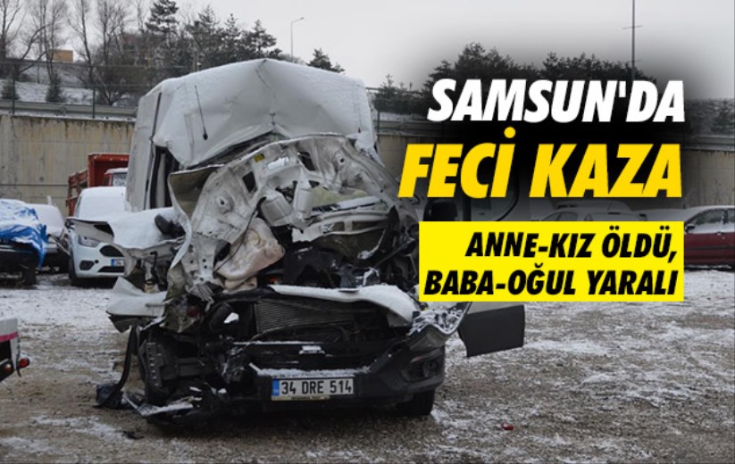 Samsun'da feci kaza: Anne-kız öldü, baba-oğul yaralı