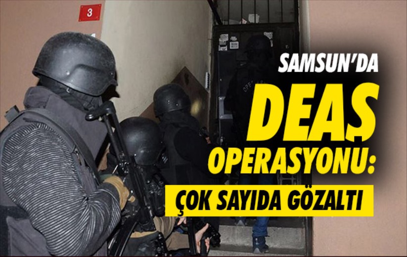 Samsun'da DEAŞ operasyonu: Çok sayıda gözaltı.