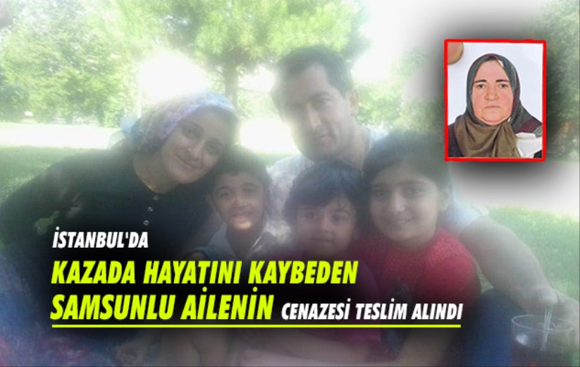İstanbul'da kazada hayatını kaybeden Samsunlu ailenin cenazesi teslim alındı