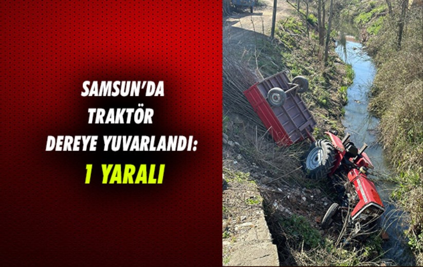 Samsun'da traktör dereye yuvarlandı: 1 yaralı