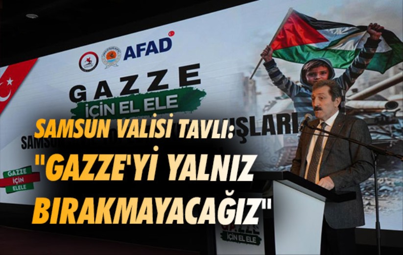 Samsun Valisi Tavlı: 'Gazze'yi yalnız bırakmayacağız'