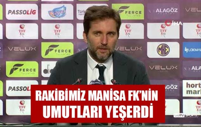 Rakibimiz Manisa FK'nin Umutları Yeşerdi
