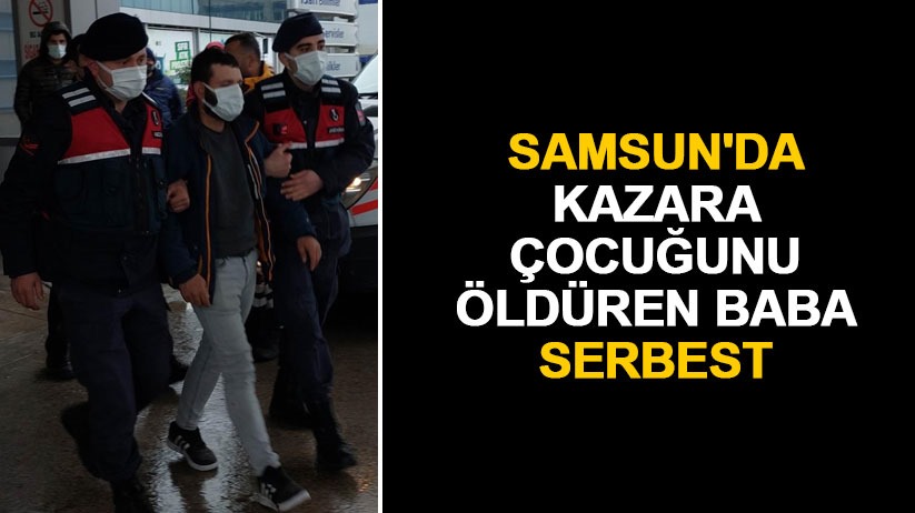 Samsun'da kazara çocuğunu öldüren baba serbest - Samsun haber