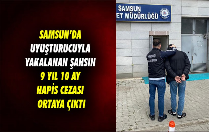 Samsun'da uyuşturucuyla yakalanan şahsın 9 yıl 10 ay hapis cezası ortaya çıktı