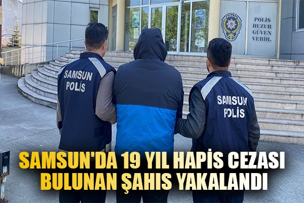 Samsun'da 19 yıl hapis cezası bulunan şahıs yakalandı