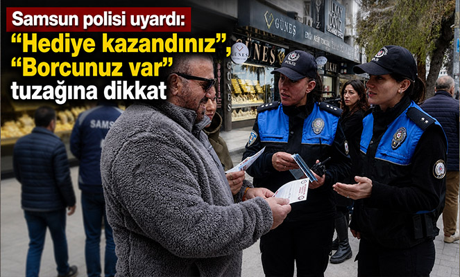 Samsun polisi uyardı: 'Hediye kazandınız', 'Borcunuz var' tuzağına dikkat