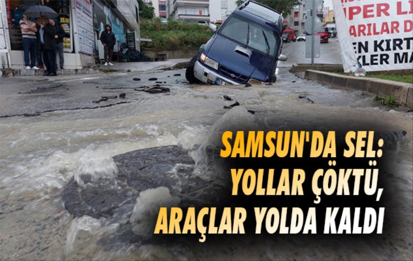 Samsun'da sel felaketi! Yollar çöktü, araçlar yolda kaldı