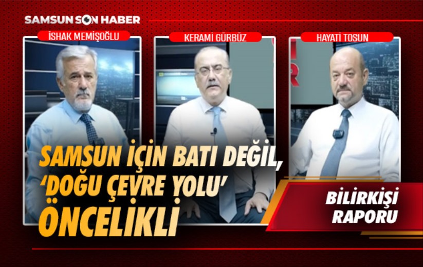 Samsun için 'Batı' değil, 'Doğu Çevre Yolu' öncelikli