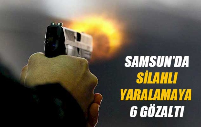 Samsun'da silahlı yaralamaya 6 gözaltı