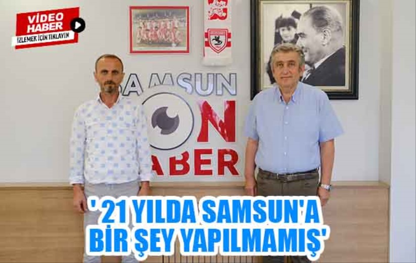 Murat Çan; ' 21 yılda Samsun'a bir şey yapılmamış'