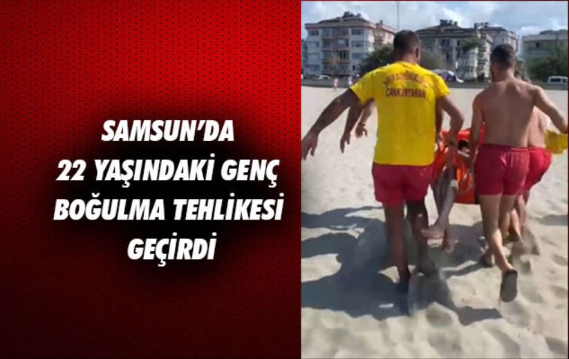 Samsun'da 22 yaşındaki genç boğulma tehlikesi geçirdi