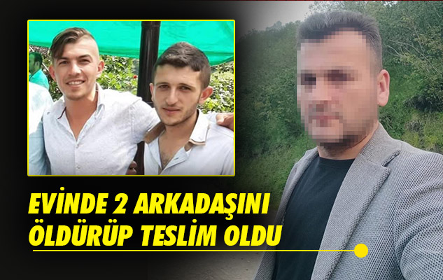Samsun'da evinde 2 arkadaşını öldürüp teslim oldu