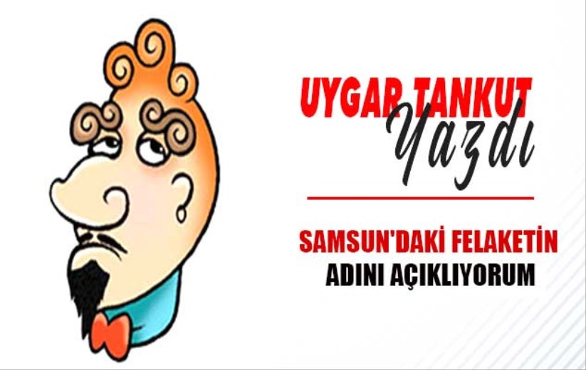 Samsun'daki Felaketin Adını Açıklıyorum