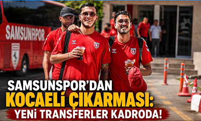 Samsunspor'dan Kocaeli Çıkarması: Yeni Transferler Kadroda!