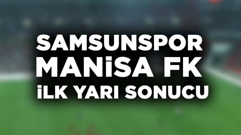 Samsunspor Manisa FK macı ilk yarı sonucu