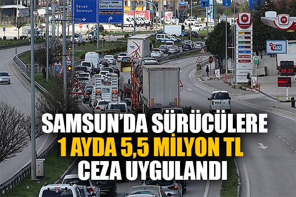 Samsun'da 1 ayda sürücülere 5,5 milyon TL cezai işlem uygulandı