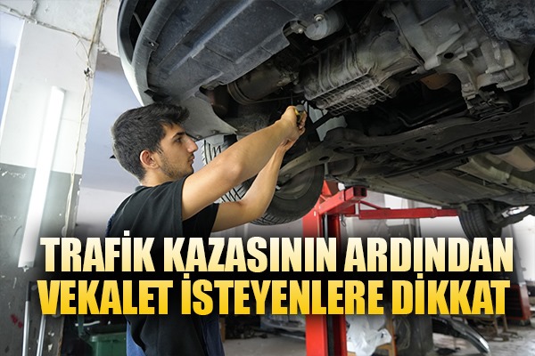 Trafik kazasının ardından vekalet isteyenlere dikkat edin