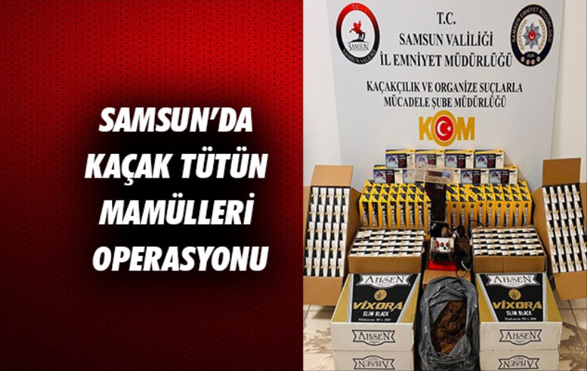 Samsun'da kaçak tütün mamulleri operasyonu