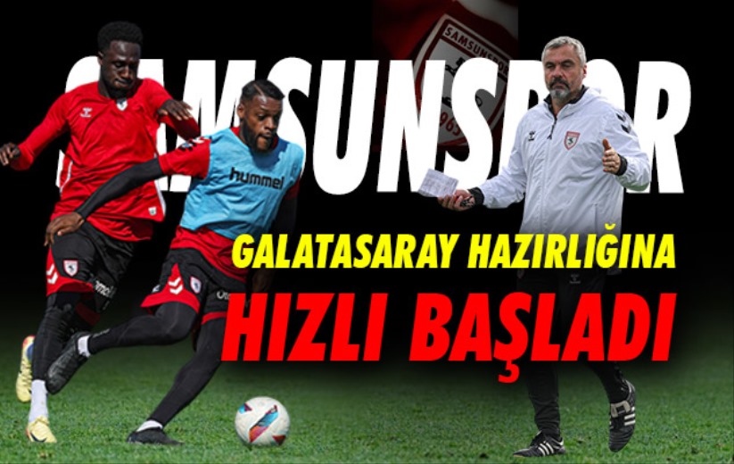 Samsunspor, Galatasaray hazırlıklarına hızlı başladı