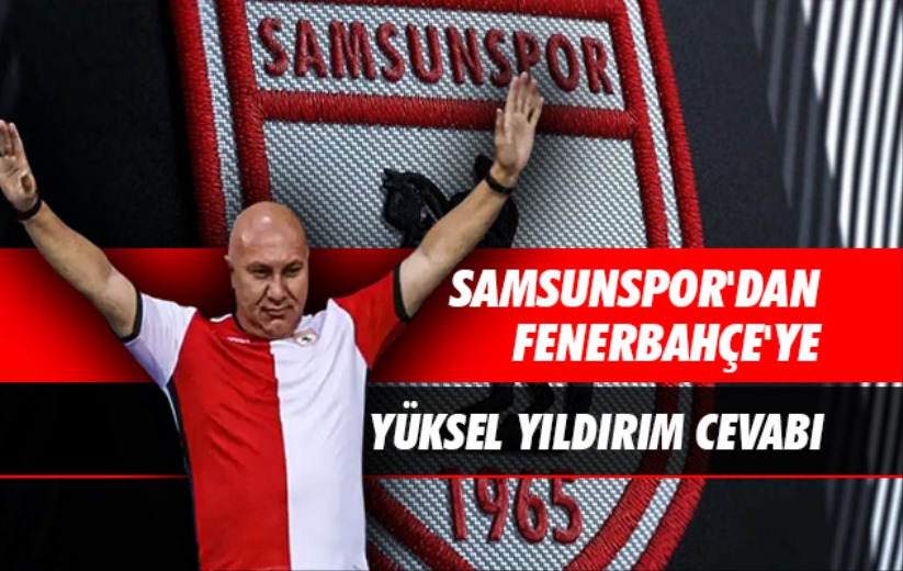 Samsunspor'dan Fenerbahçe'ye Yüksel Yıldırım Cevabı 