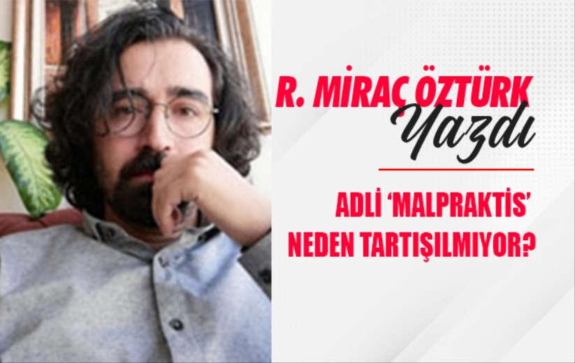 ADLİ 'MALPRAKTİS' NEDEN TARTIŞILMIYOR?