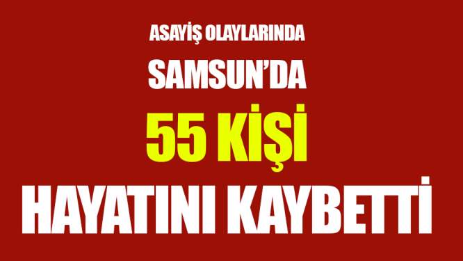 Samsun'da 55 kişi hayatını kaybetti