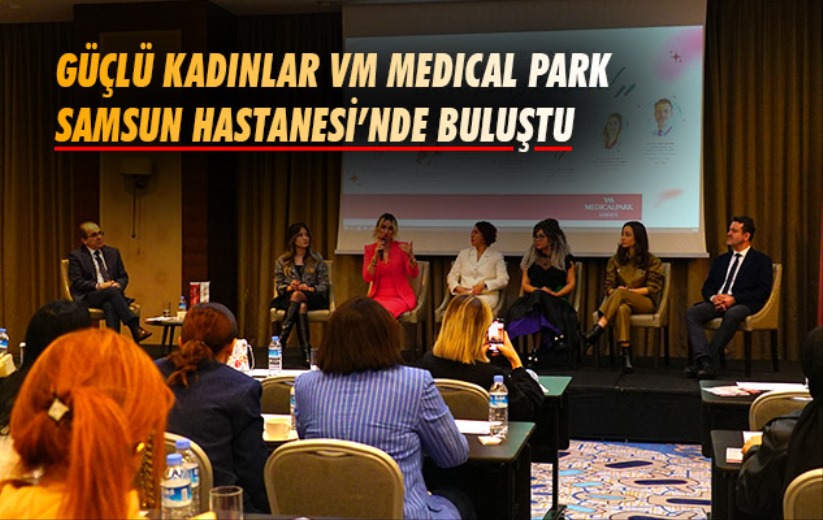 Güçlü Kadınlar VM Medical Park Samsun Hastanesi'nde buluştu