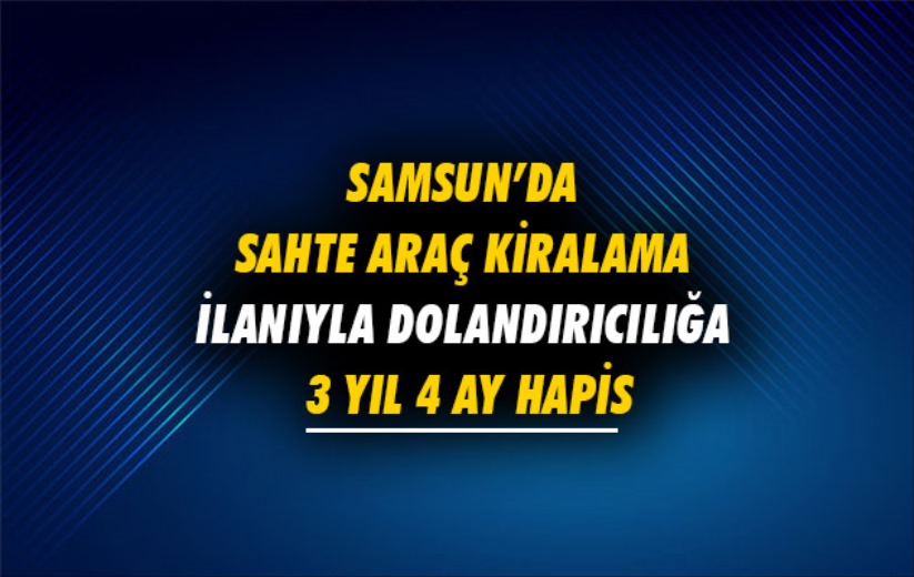 Samsun'da sahte araç kiralama ilanıyla dolandırıcılığa 3 yıl 4 ay hapis