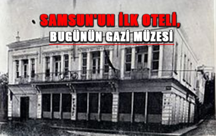 Samsun'un ilk oteli, bugünün Gazi Müzesi