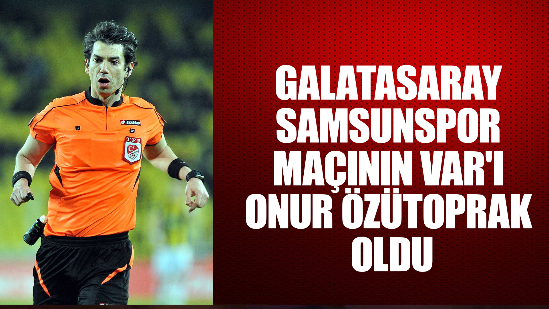 Galatasaray - Samsunspor maçının VAR'ı Onur Özütoprak oldu