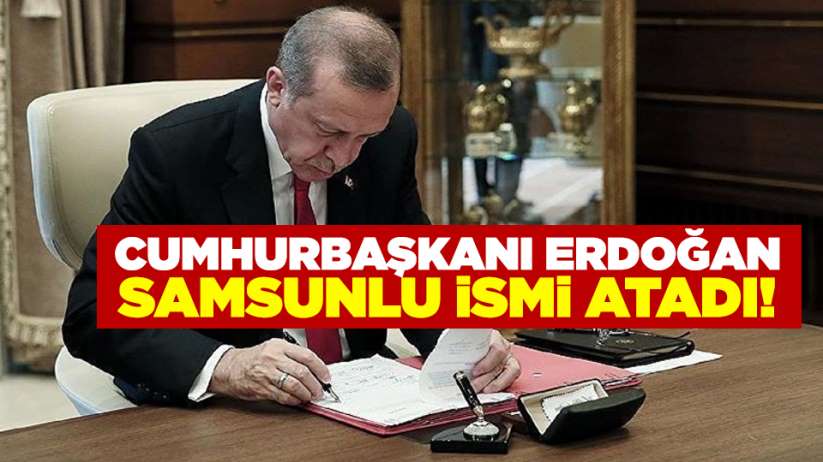 Cumhurbaşkanı Erdoğan, Samsunlu ismi atadı!