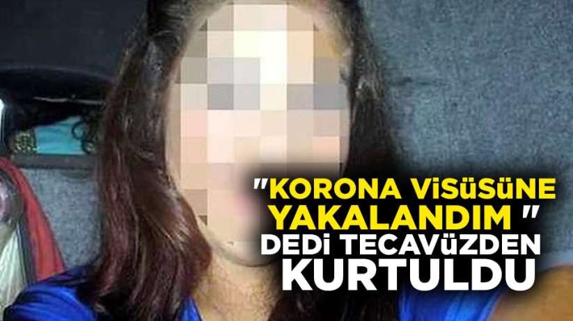 Tecavüzden korona virüsü sayesinde kurtuldu