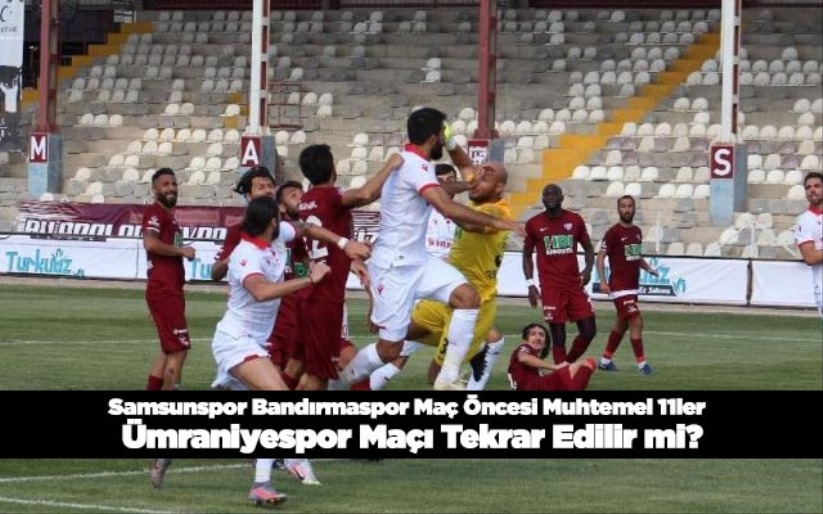 Samsunspor Bandırmaspor Maç Öncesi Muhtemel 11ler / Ümraniyespor Maçı Tekrar Edilir mi?