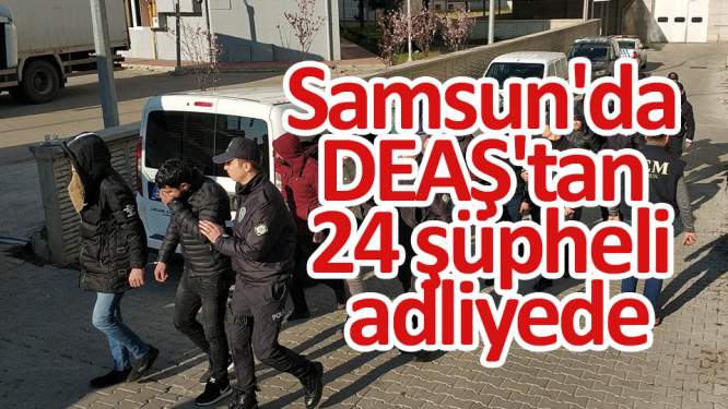 Samsun'da DEAŞ'tan 24 şüpheli adliyede