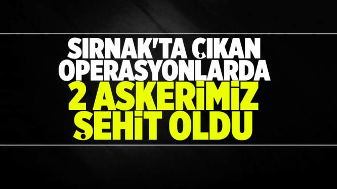 Şırnak'ta çıkan çatışma sonucu 2 askerimiz şehit oldu