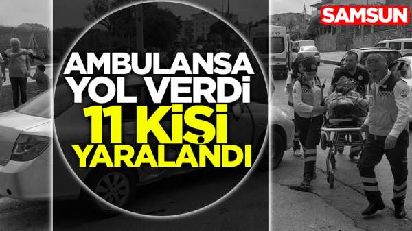 Samsun'da bir şoför ambulansa yol verdi 11 kişi yaralandı
