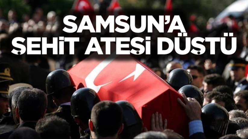 Samsun'a şehit ateşi düştü