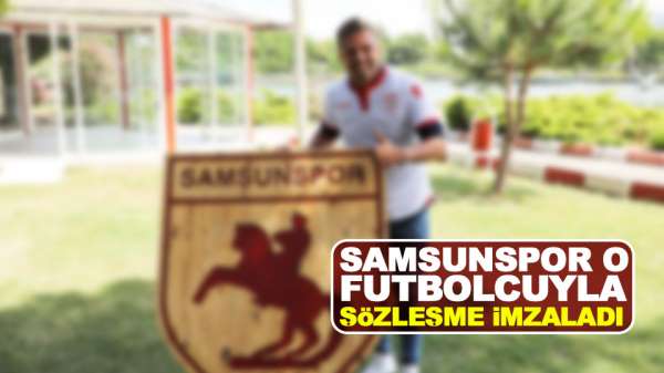 Samsunspor o futbolcuyla sözleşme imzaladı