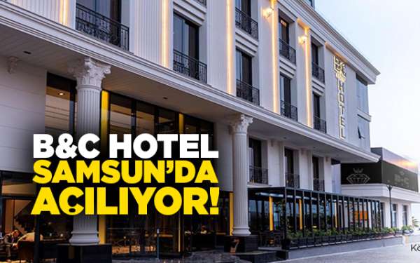 B&C Hotel Samsun'da açılıyor