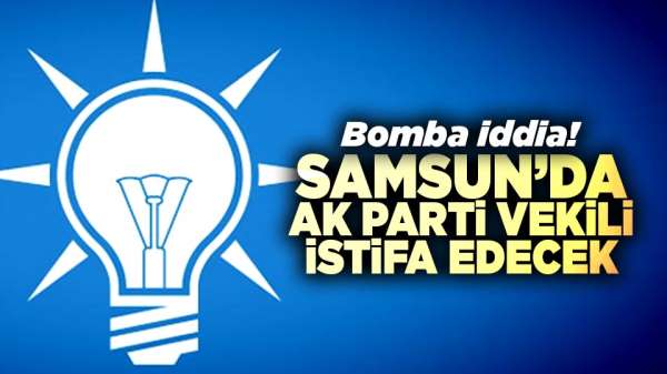 Bomba iddia! Samsun'da AK Parti vekili istifa edecek