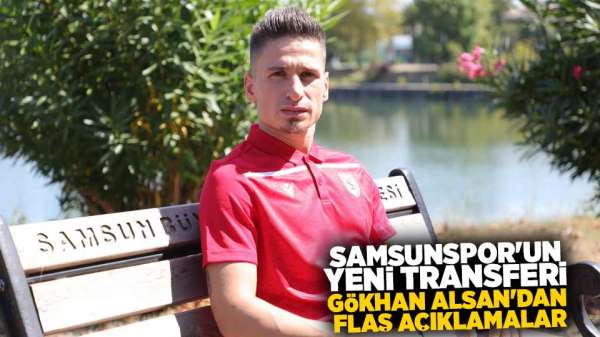 Samsunspor'un yeni transferi Gökhan Alsan'dan flaş açıklamalar