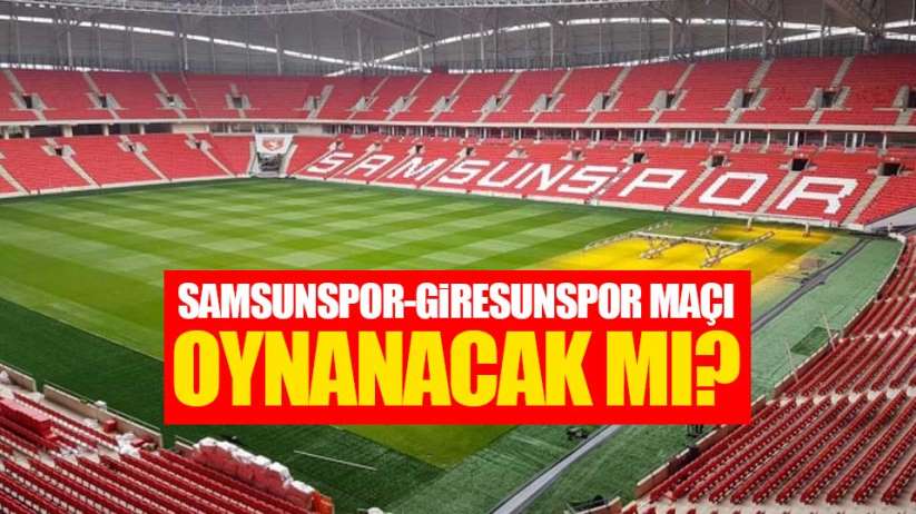 Samsunspor-Giresunspor maçı oynanacak mı?