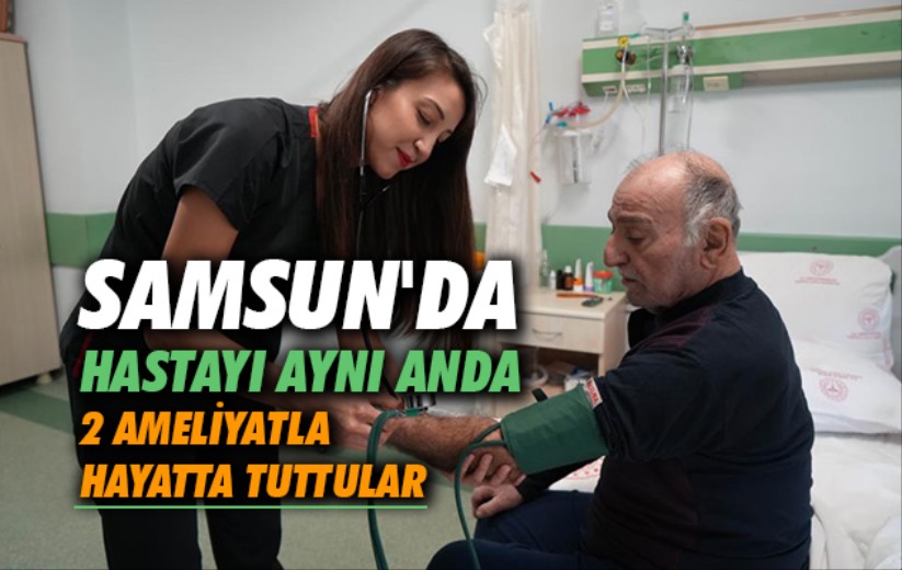Samsun'da hastayı aynı anda 2 ameliyatla hayatta tuttular