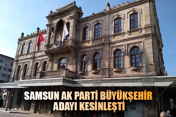 Samsun AK Parti Büyükşehir adayı kesinleşti