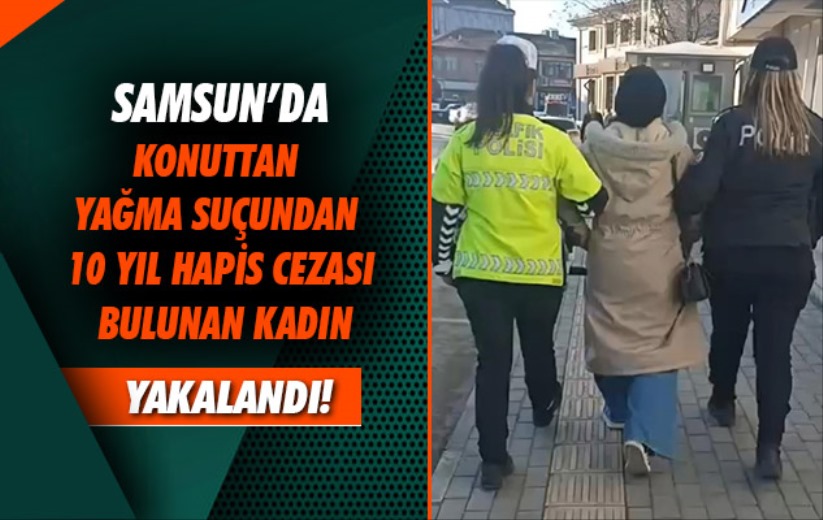 Samsun'da konuttan yağma suçundan 10 yıl hapis cezası bulunan kadın yakalandı