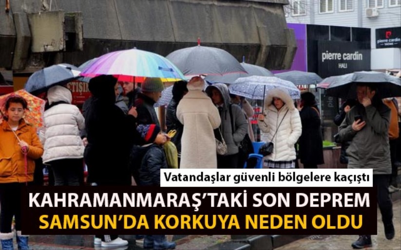 Kahramanmaraş'taki son deprem Samsun'da korkuya neden oldu