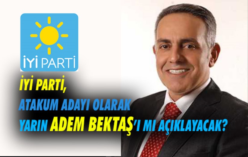 İYİ Parti, Atakum Adayı olarak yarın Adem Bektaş'ı mı açıklayacak!
